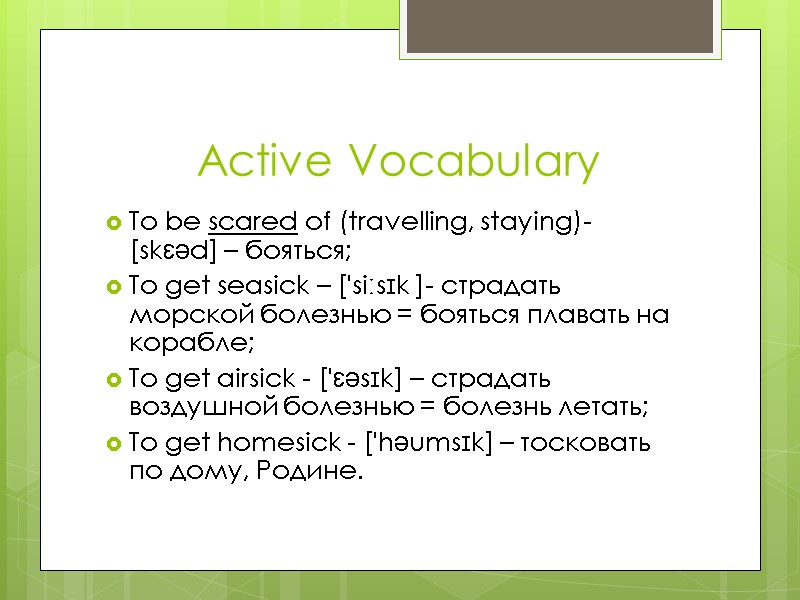 Active Vocabulary To be scared of (travelling, staying)- [skɛəd] – бояться; To get seasick